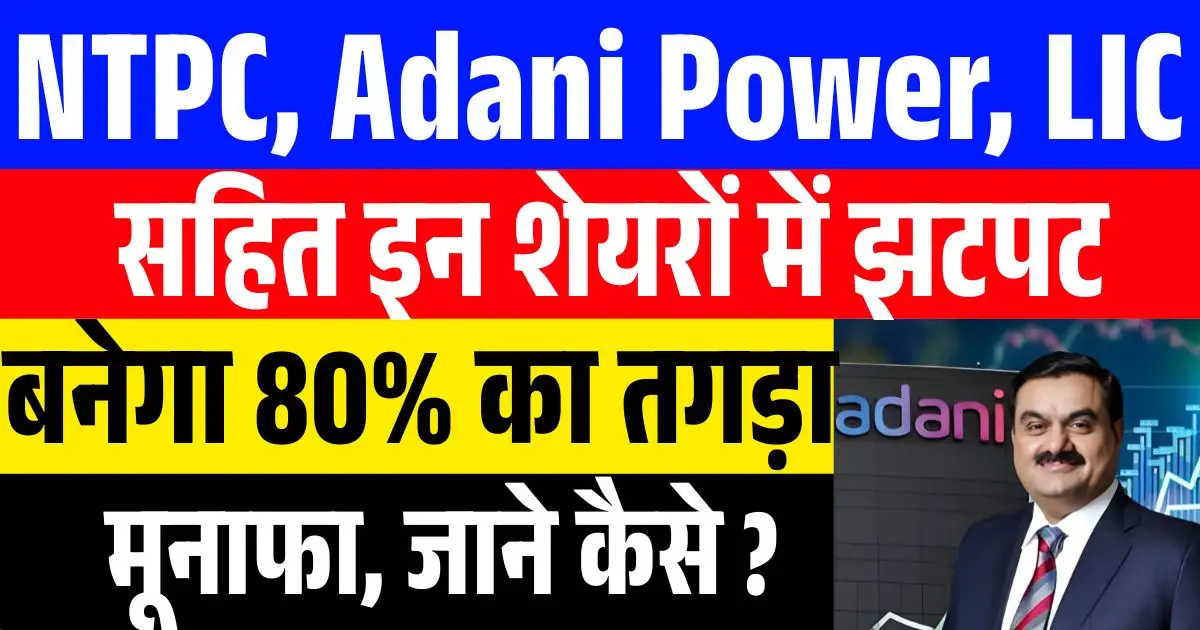 NTPC, Adani Power, LIC सहित इन शेयरों में झटपट बनेगा 80% का तगड़ा मूनाफा..