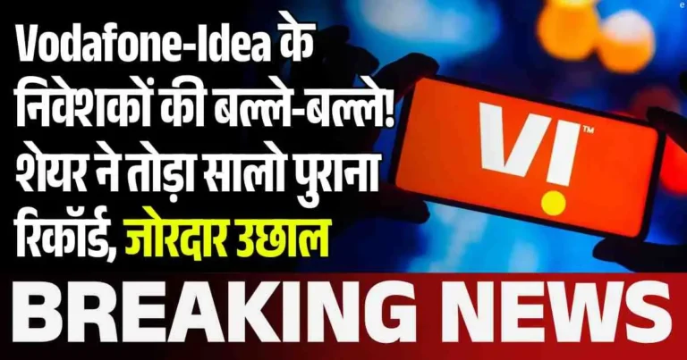 Vodafone-Idea के निवेशकों की बल्ले-बल्ले! शेयर ने तोड़ा सालो पुराना रिकॉर्ड, जोरदार उछाल