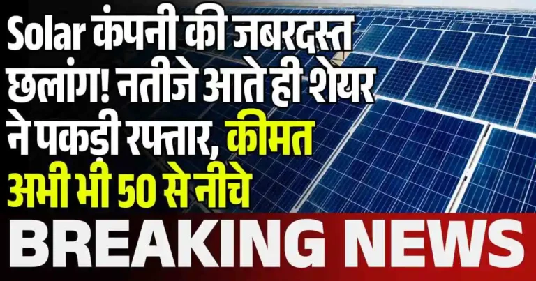 Solar कंपनी की जबरदस्त छलांग! नतीजे आते ही शेयर ने पकड़ी रफ्तार, कीमत अभी भी 50 से नीचे