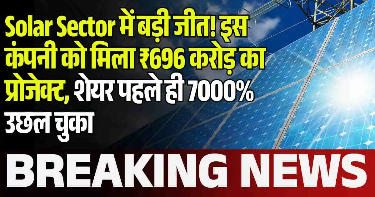 Solar Sector में बड़ी जीत! इस कंपनी को मिला ₹696 करोड़ का प्रोजेक्ट, शेयर पहले ही 7000% उछल चुका