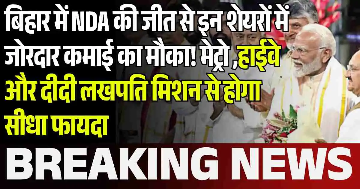 बिहार में NDA की जीत से इन शेयरों में जोरदार कमाई का मौका! मेट्रो ,हाईवे और दीदी लखपति मिशन से होगा सीधा फायदा