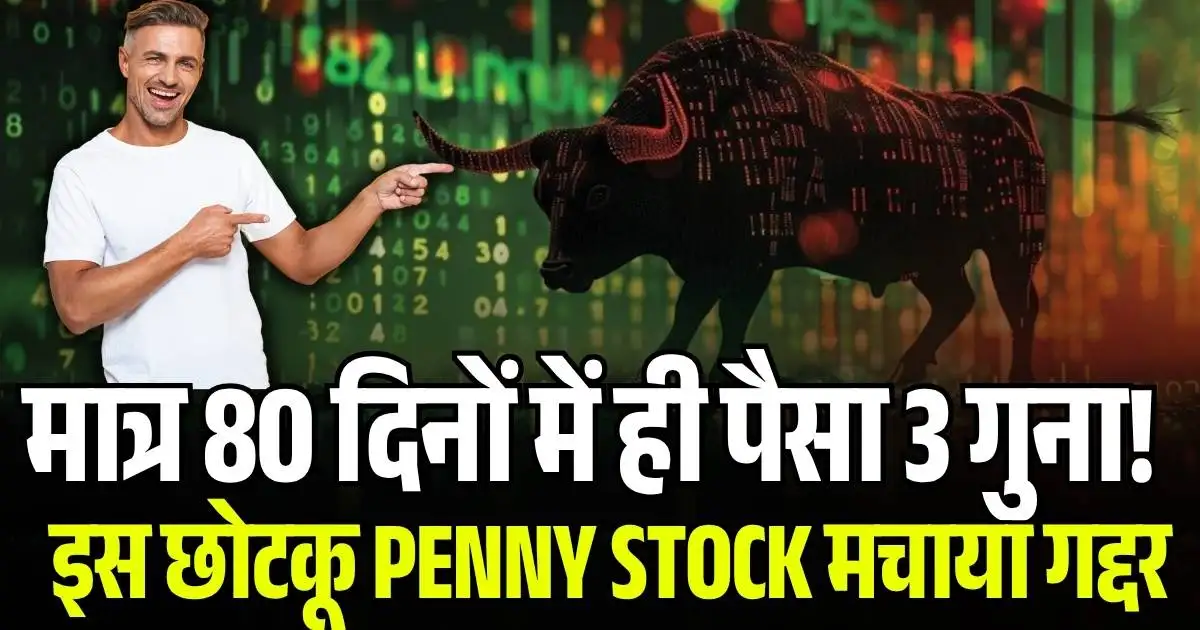 मात्र 80 दिनों में ही पैसा 3 गुना! इस छोटकू Penny Stock मचाया गद्दर, निवेशक मालामाल