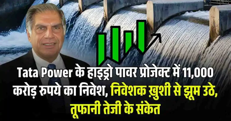 Tata Power के हाइड्रो पावर प्रोजेक्ट में 11,000 करोड़ रुपये का निवेश, निवेशक ख़ुशी से झूम उठे, तूफानी तेजी के संकेत