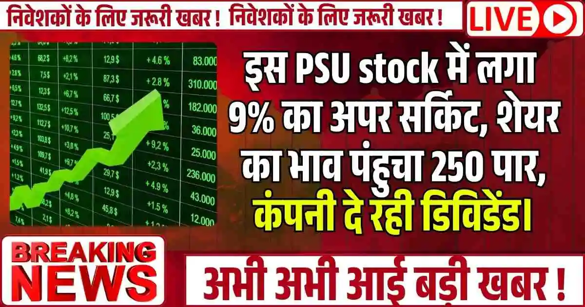 इस PSU stock में लगा 9% का अपर सर्किट, शेयर का भाव पंहुचा 250 पार, कंपनी दे रही डिविडेंड।
