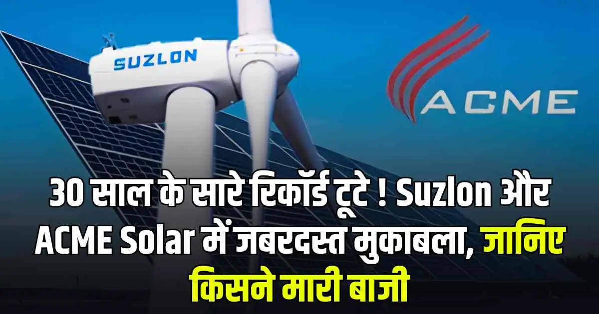 30 साल के सारे रिकॉर्ड टूटे ! Suzlon और ACME Solar में जबरदस्त मुकाबला, जानिए किसने मारी बाजी