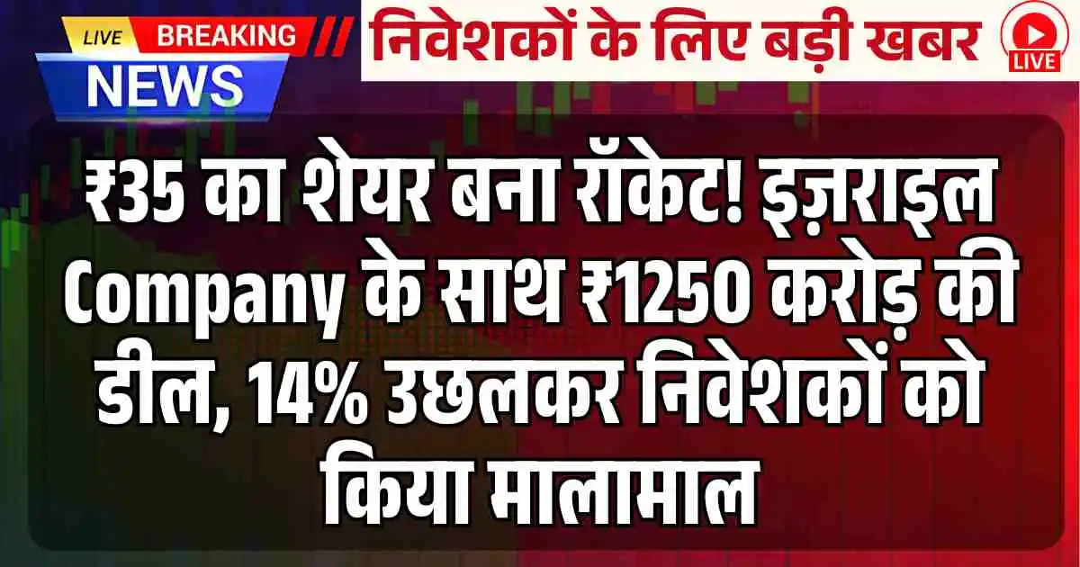₹35 का शेयर बना रॉकेट! इज़राइल Company के साथ ₹1250 करोड़ की डील, 14% उछलकर निवेशकों को किया मालामाल