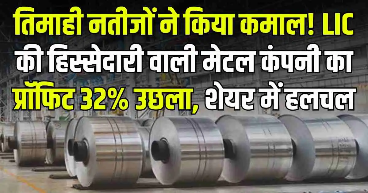 तिमाही नतीजों ने किया कमाल! LIC की हिस्सेदारी वाली मेटल कंपनी का प्रॉफिट 32% उछला, शेयर में हलचल