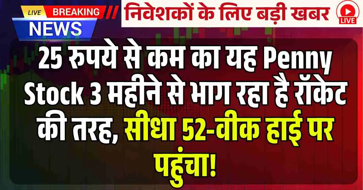 25 रुपये से कम का यह Penny Stock 3 महीने से भाग रहा है रॉकेट की तरह, सीधा 52-वीक हाई पर पहुंचा!