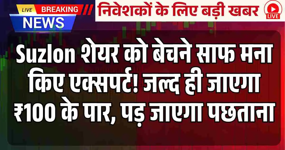 Suzlon शेयर को बेचने साफ मना किए एक्सपर्ट! जल्द ही जाएगा ₹100 के पार, पड़ जाएगा पछताना