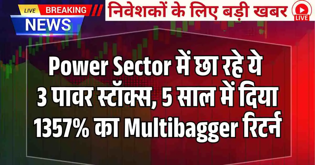 Power Sector में छा रहे ये 3 पावर स्टॉक्स, 5 साल में दिया 1357% का Multibagger रिटर्न