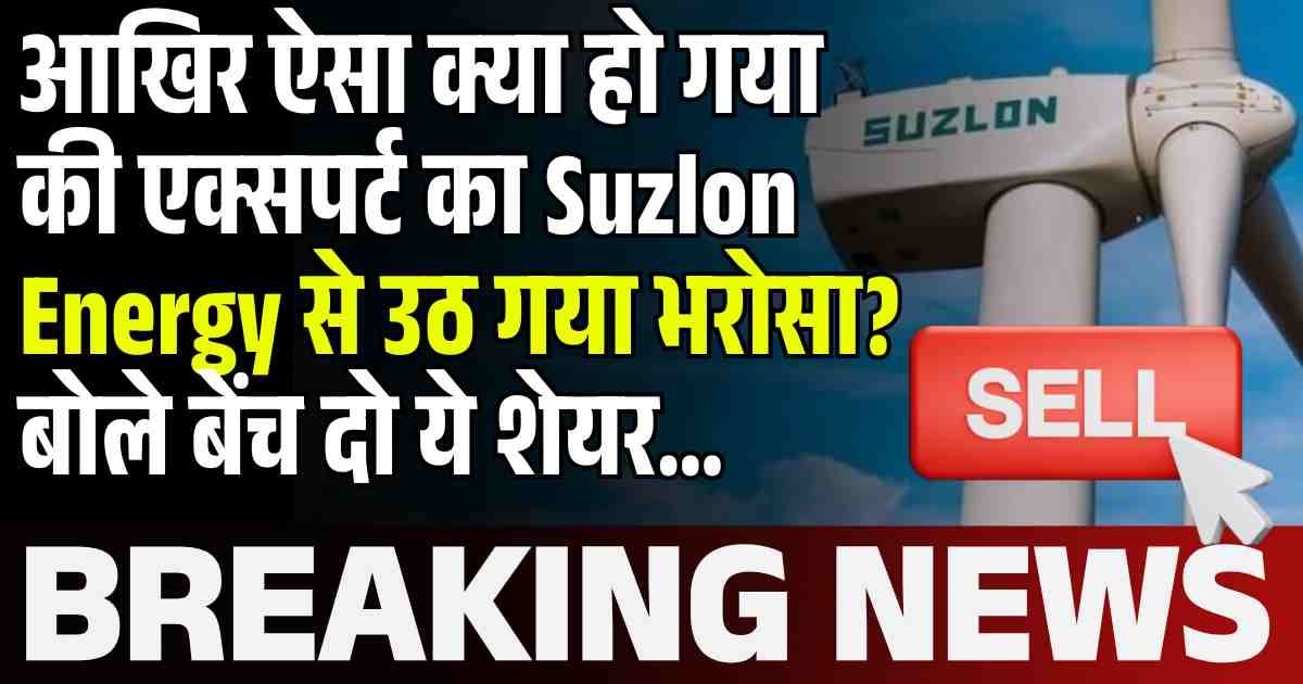 आखिर ऐसा क्या हो गया की एक्सपर्ट का Suzlon Energy से उठ गया भरोसा? बोले बेंच दो ये शेयर…